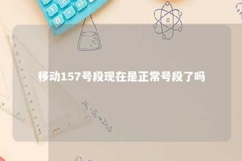 移动157号段现在是正常号段了吗