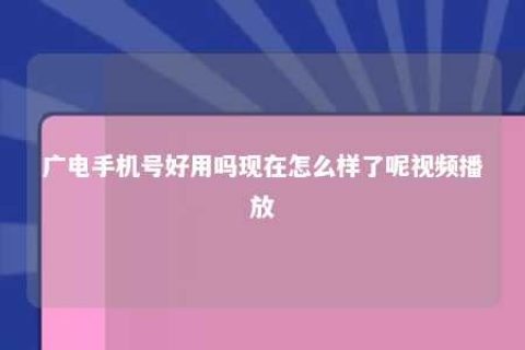 广电手机号好用吗现在怎么样了呢视频播放