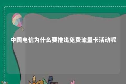 中国电信为什么要推出免费流量卡运动呢