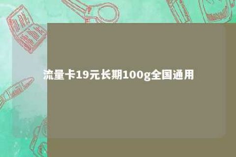 流量卡19元恒久100g全国通用